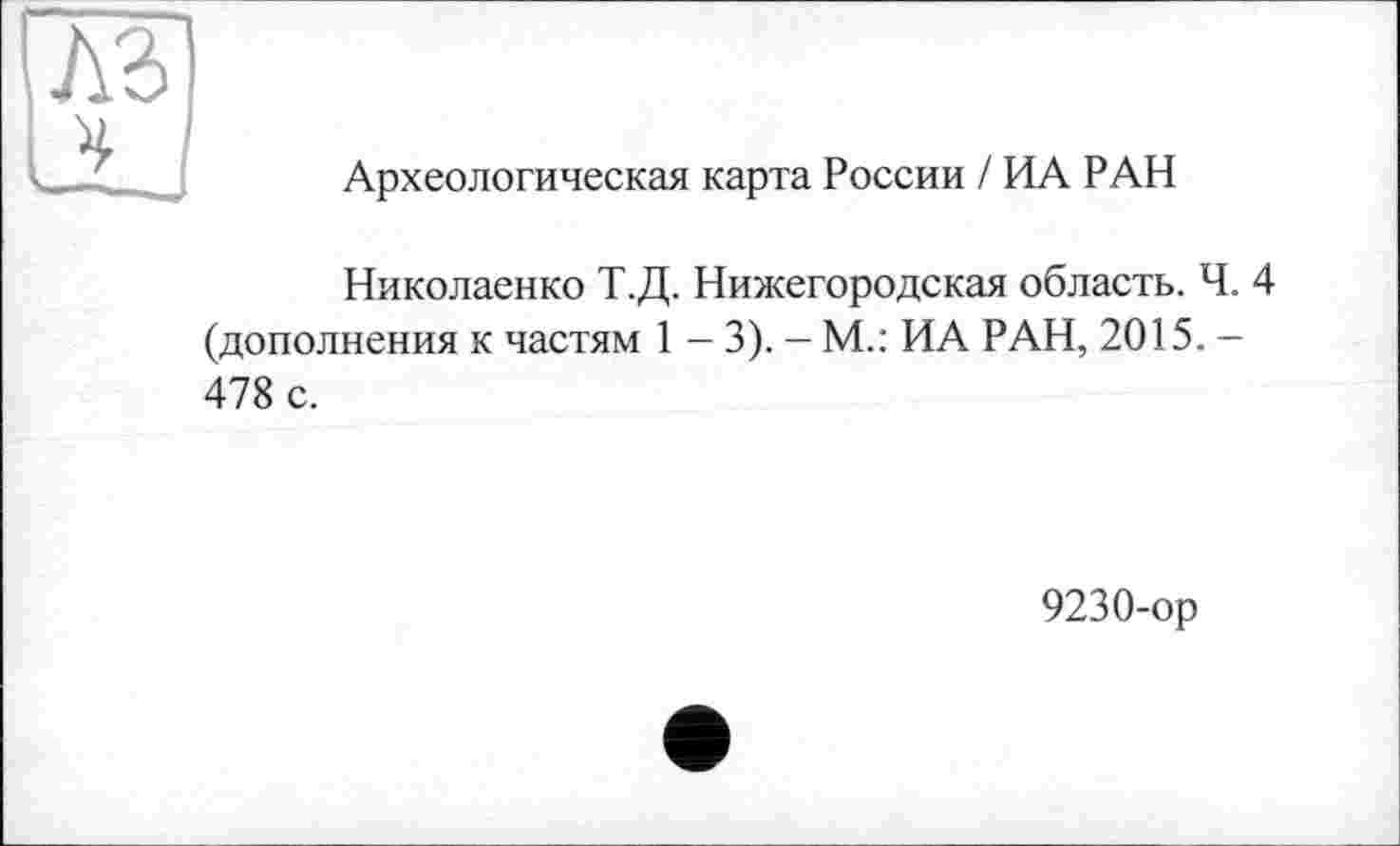 ﻿Археологическая карта России / ИА РАН
Николаенко Т.Д. Нижегородская область. Ч. 4 (дополнения к частям 1 - 3). - М.: ИА РАН, 2015. -478 с.
9230-ор